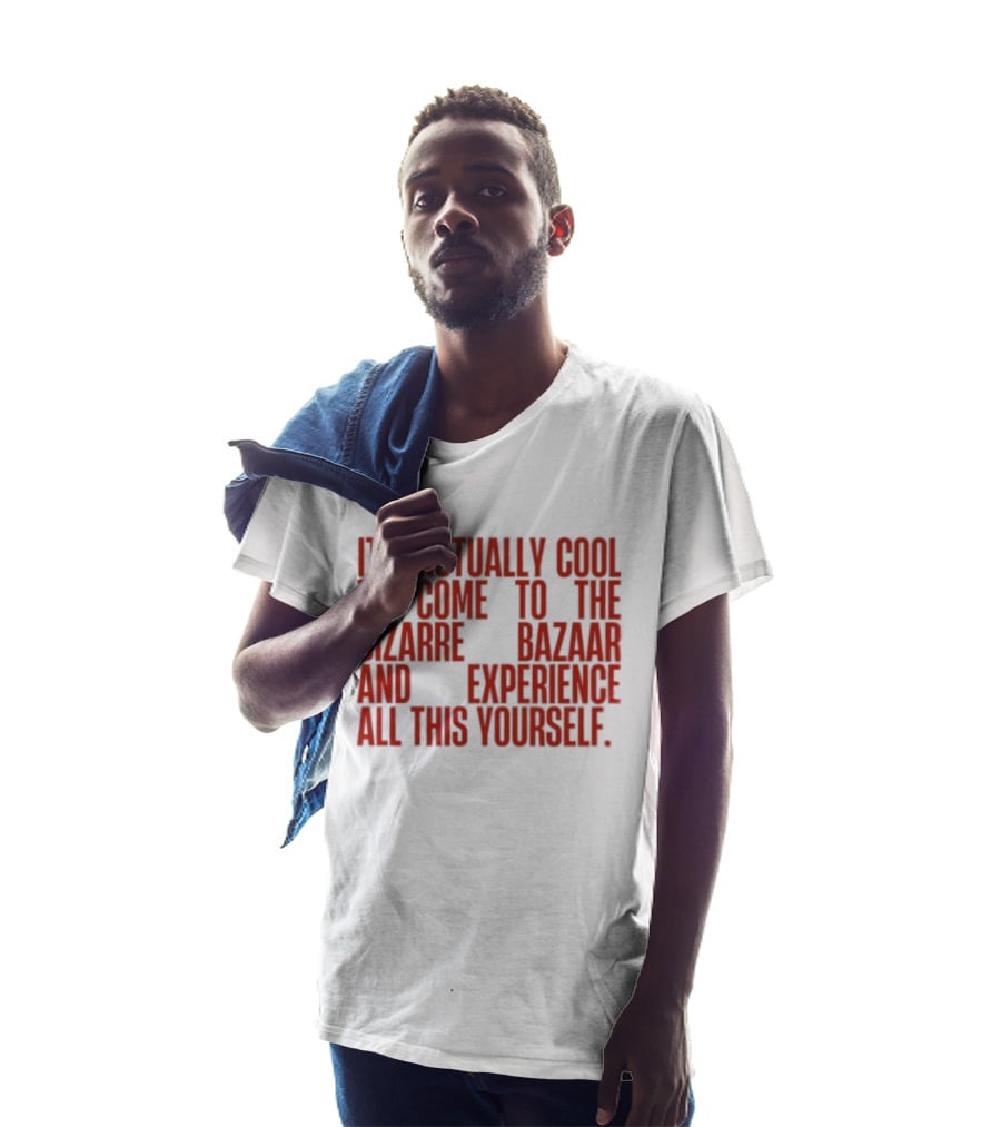 It's Actually Cool To Come To The Bizarre Bazaar And Experience All This Yourself T-Shirt