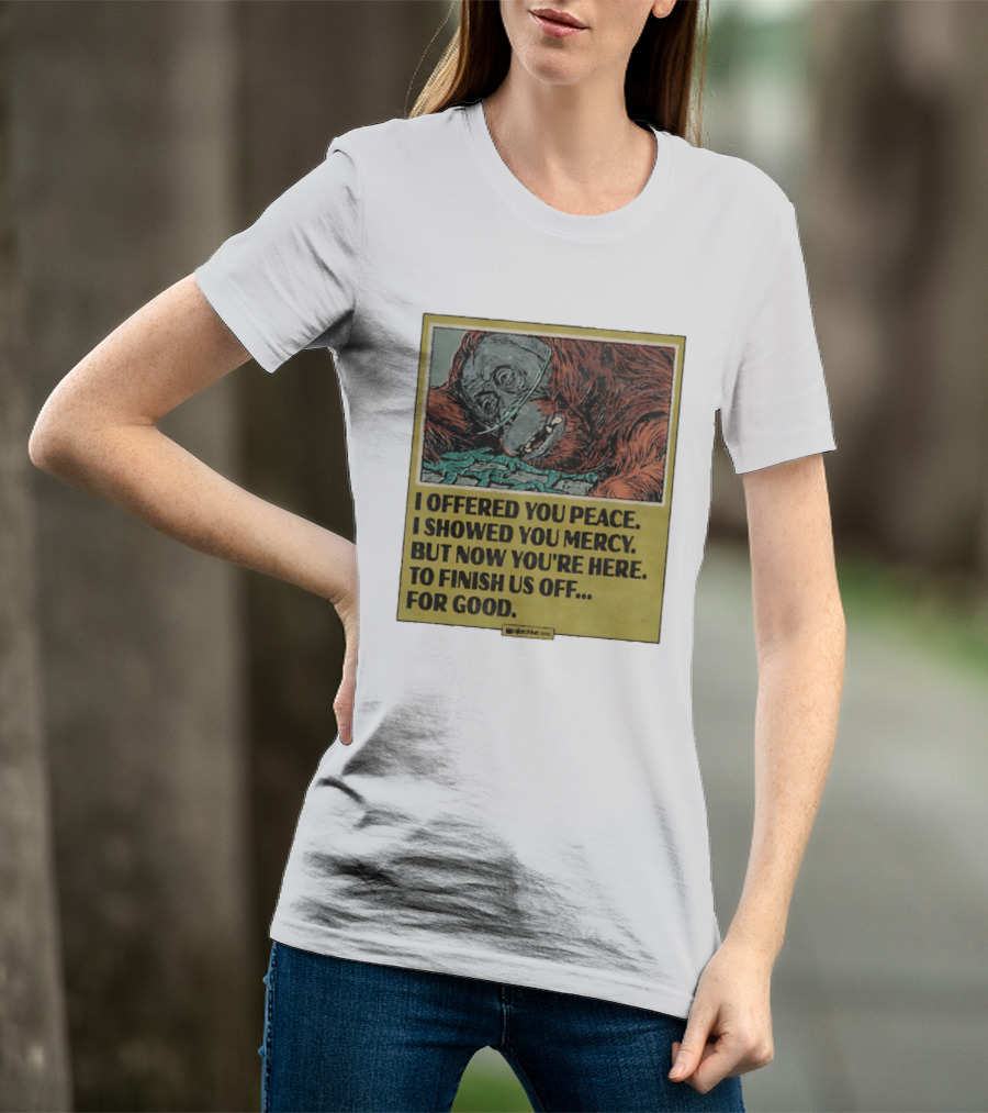 I Offered You Peace I Showed You Mercy But Now You're Here To Finish Us Off For Good T-Shirt