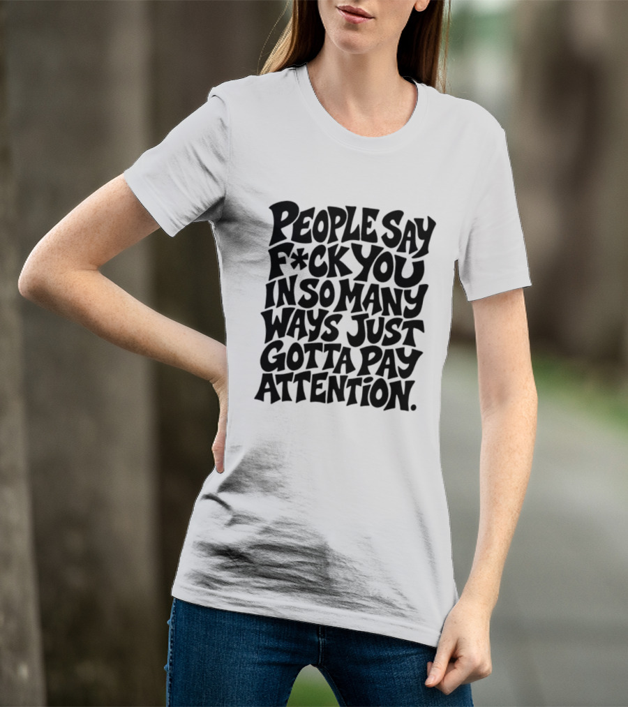 People Say F Ck You In So Many Ways Just Gotta Pay Attention T-Shirt