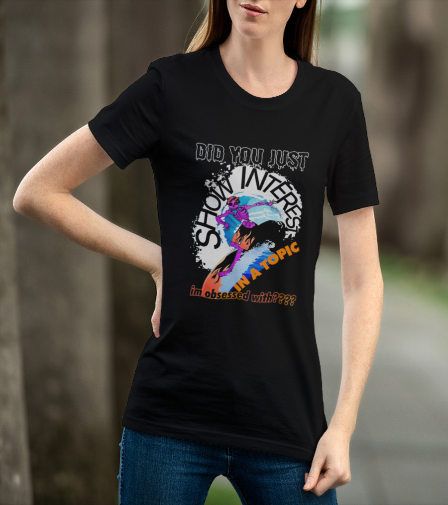 Did You Just Show Interest In A Topic I'm Obsessed With Skeleton Surfing T-Shirt