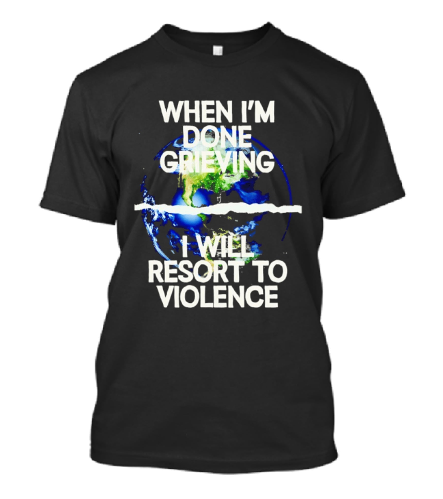 When I'm Done Grieving I Will Resort To Violence Earth T-Shirt
