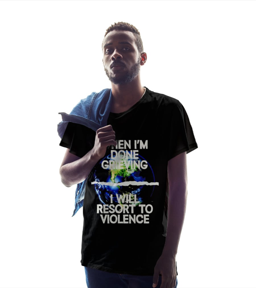 When I'm Done Grieving I Will Resort To Violence Earth T-Shirt