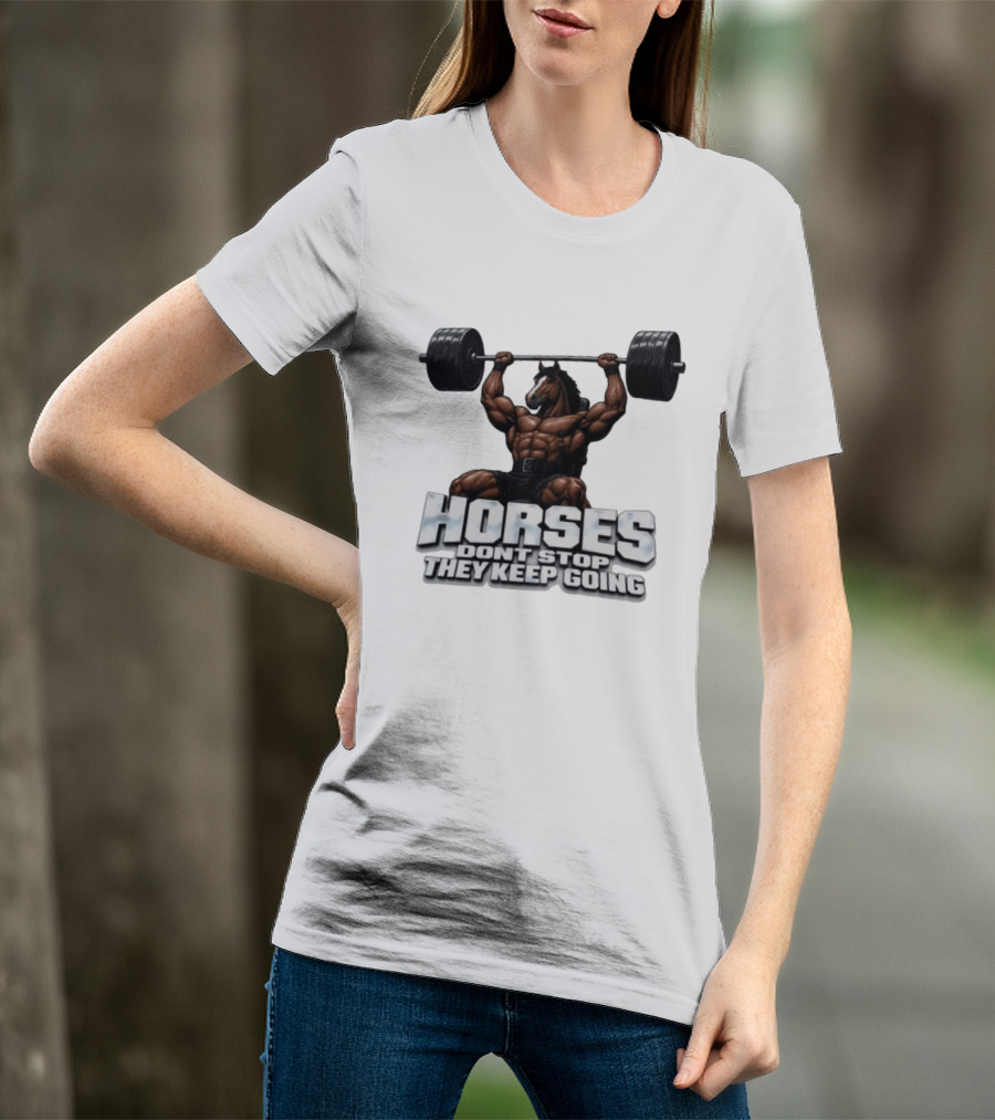Horses Don't Stop They Keep Going Bodybuilder Lifting Weights T-Shirt