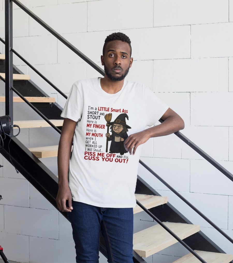 I'm A Little Smart Ass Short And Stout Witch Piss Me Off And I'll Cuss You Out T-Shirt