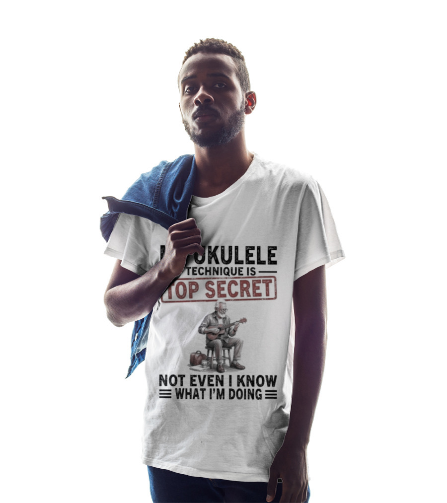My Ukulele Technique Is Top Secret Not Even I Know What I'm Doing Sitting Musician T-Shirt