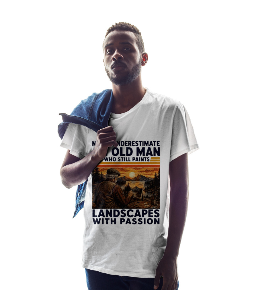 Never Underestimate An Old Man Who Still Paints Landscapes With Passion T-Shirt