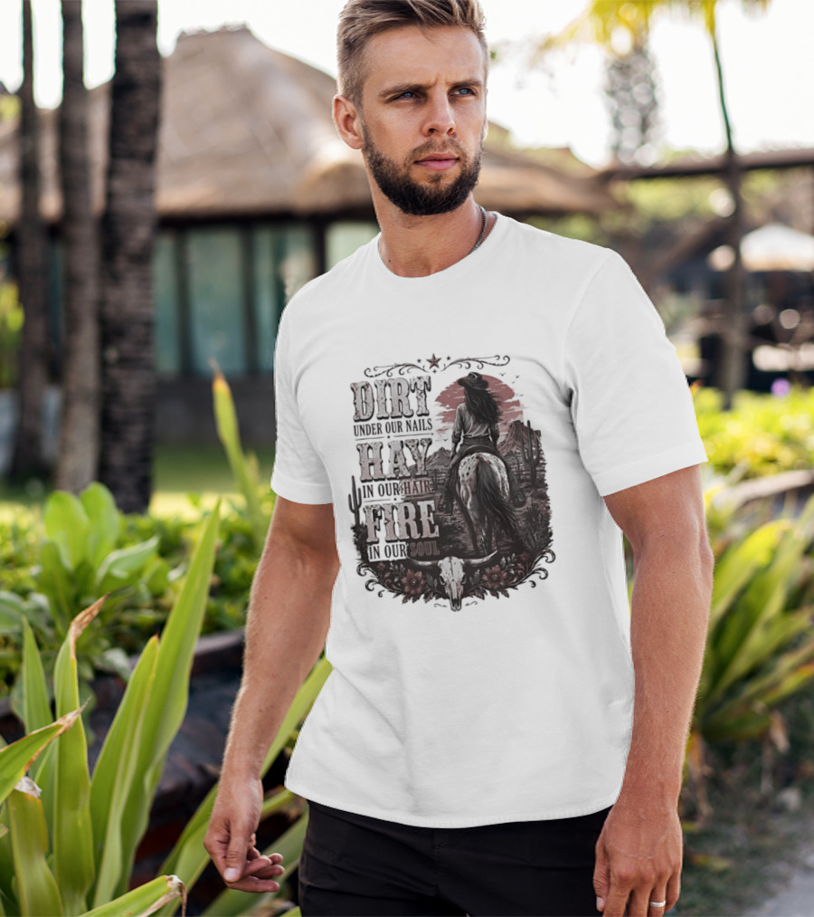 Western Cowgirl Dirt Under Our Nails Hay In Our Hair Fire In Our Soul T-Shirt