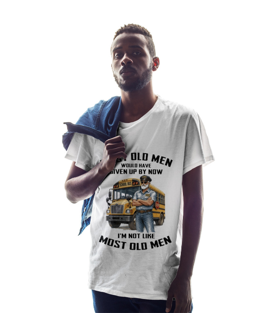 School Bus Driver Most Old Men Would Have Given Up By Now I'm Not Like Most Old Men T-Shirt