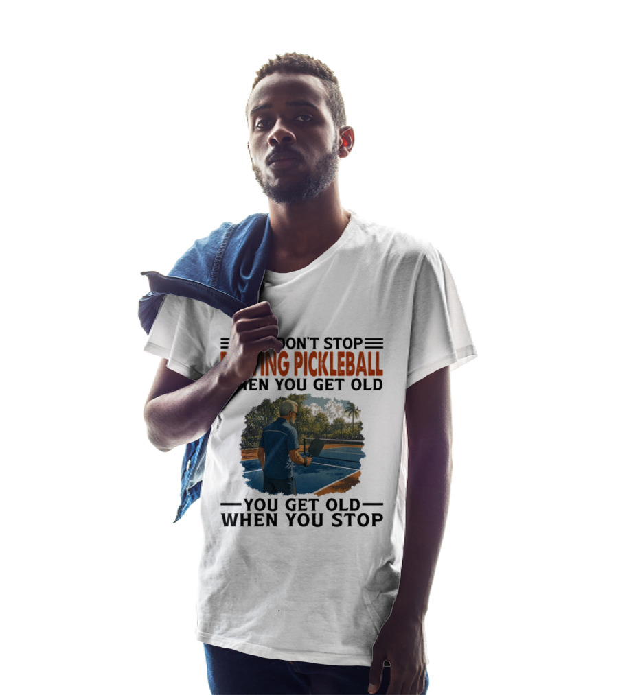 You Don't Stop Playing Pickleball When You Get Old You Get Old When You Stop T-Shirt