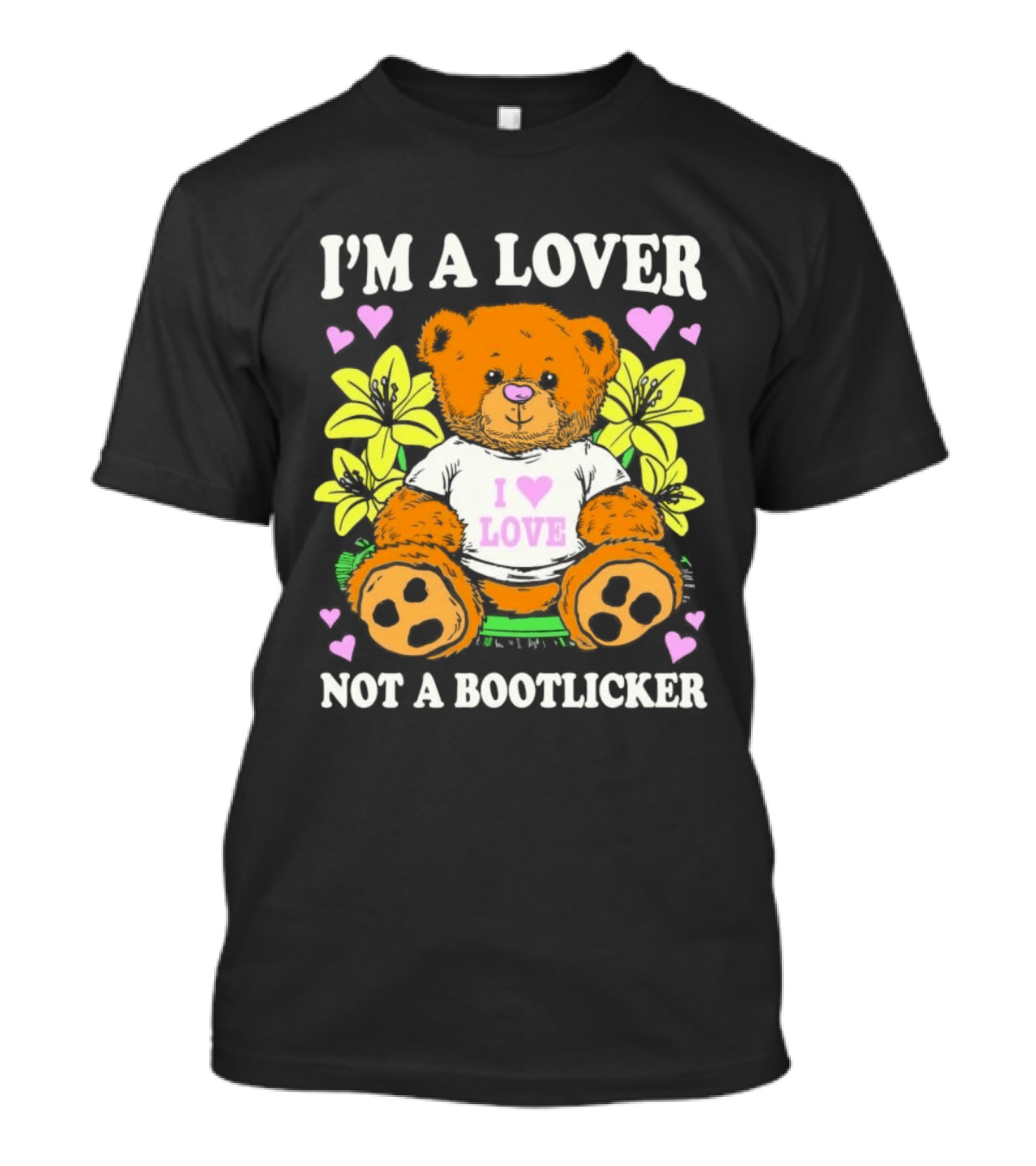 I'm A Lover Not A Bootlicker Teddy Bear I Love Love Hearts Yellow Flowers T-Shirt
