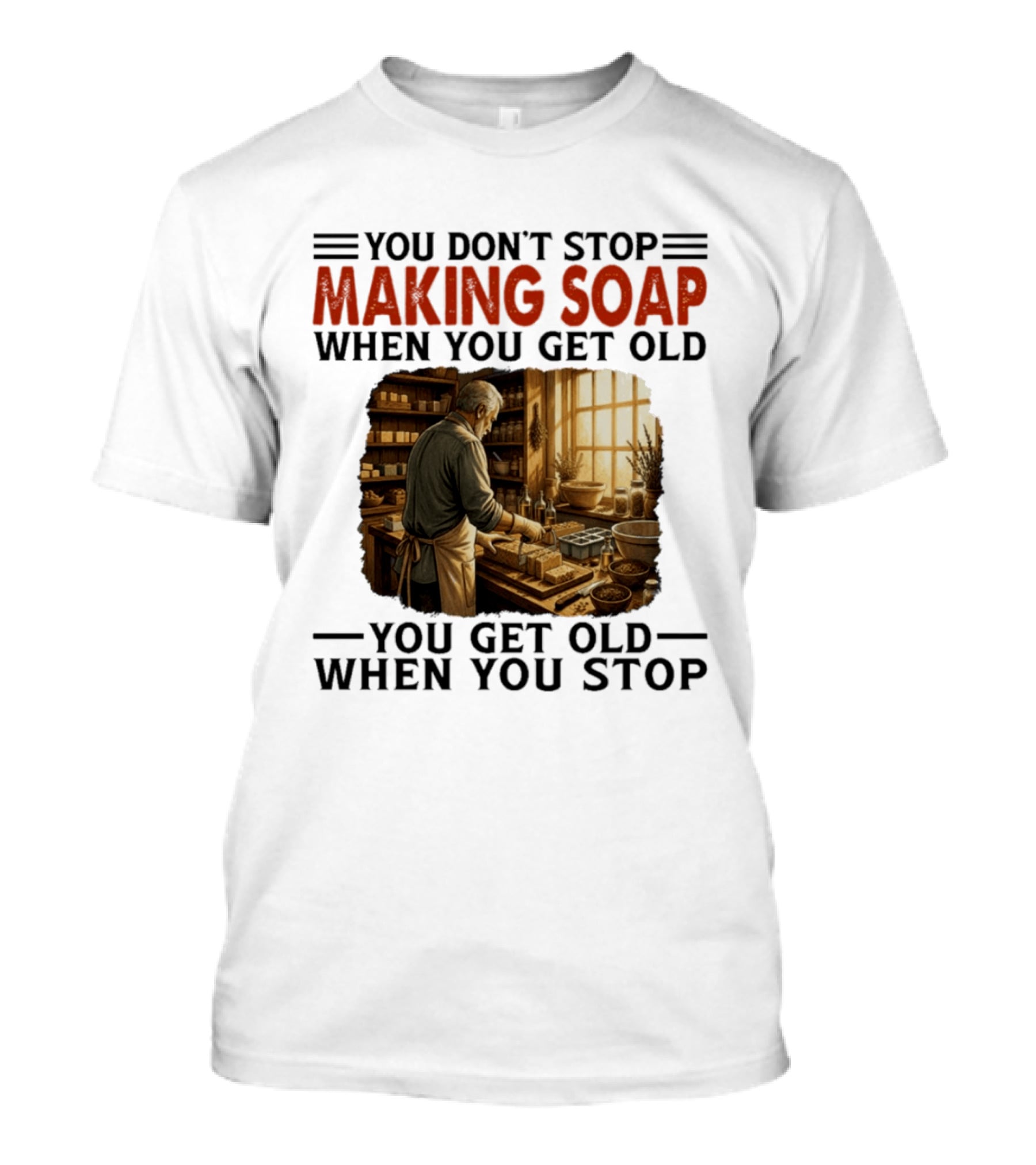 You Don't Stop Making Soap When You Get Old Rustic Workshop Scene T-Shirt