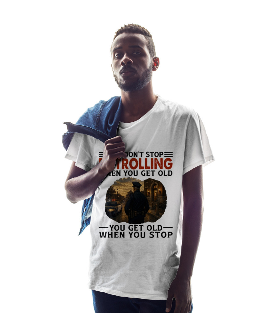 You Don't Stop Patrolling When You Get Old You Get Old When You Stop Police Officer T-Shirt