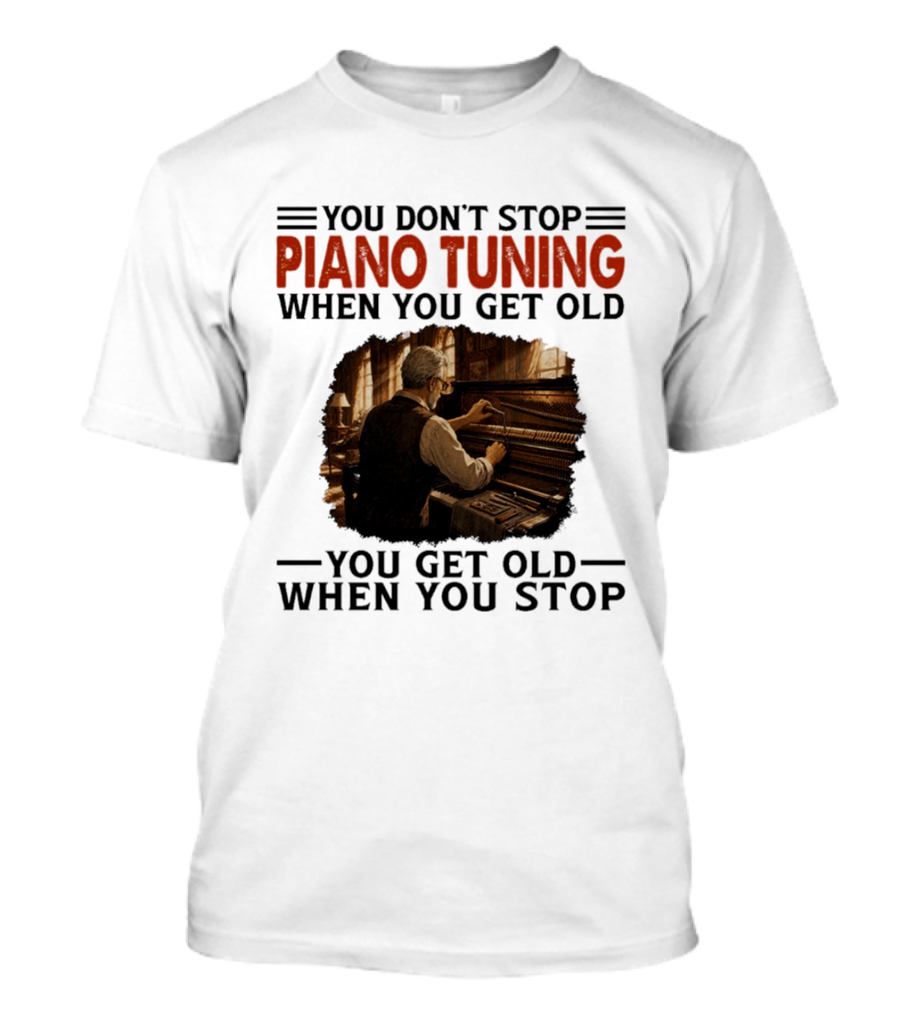 You Don't Stop Piano Tuning When You Get Old You Get Old When You Stop T-Shirt