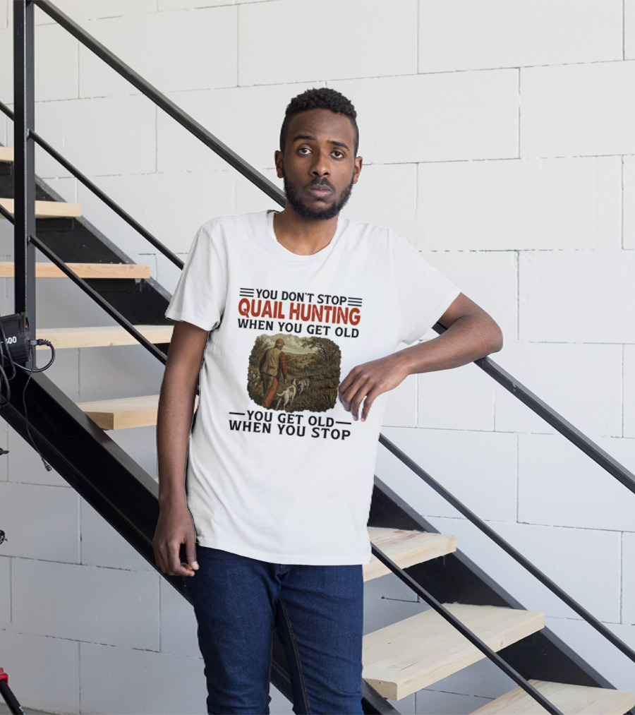 You Don't Stop Quail Hunting When You Get Old You Get Old When You Stop Hunter And Dogs In Field T-Shirt