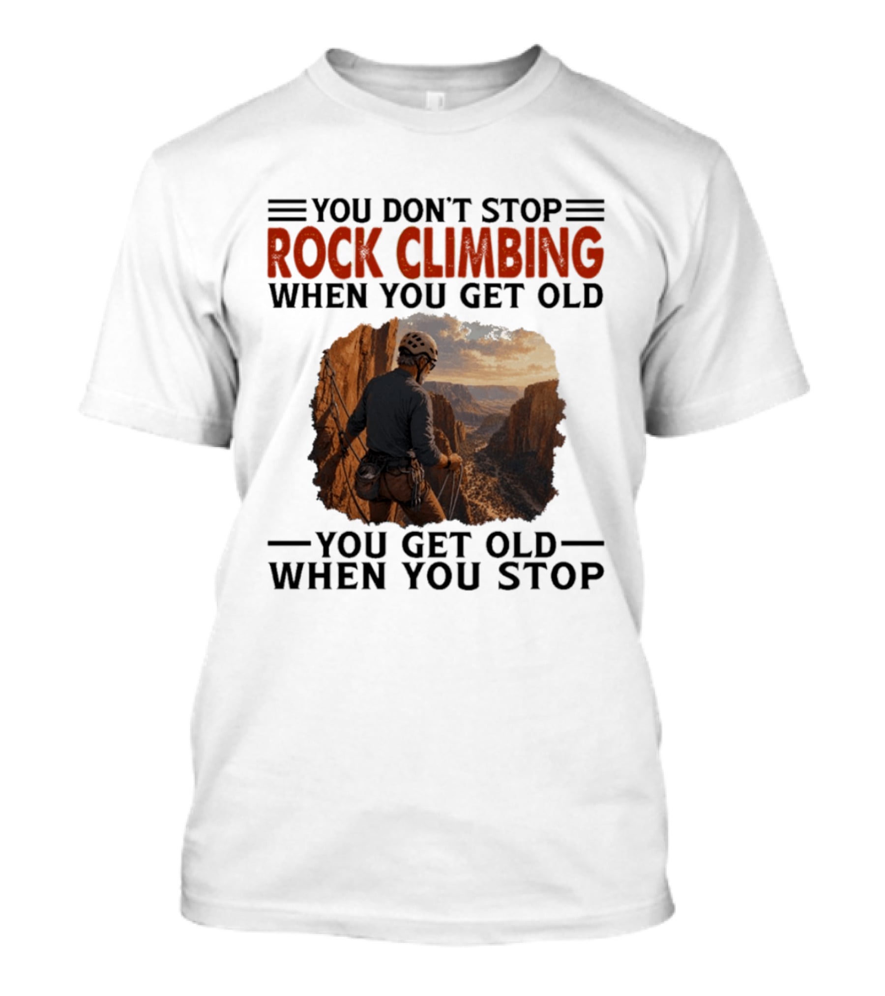 You Don't Stop Rock Climbing When You Get Old Adventurous Spirit In Nature's Majesty T-Shirt
