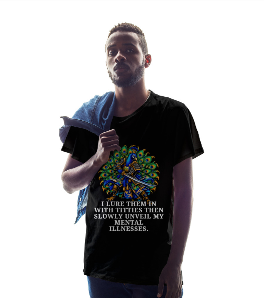 I Lure Them In With Titties Then Slowly Unveil My Mental Illnesses Peacock T-Shirt
