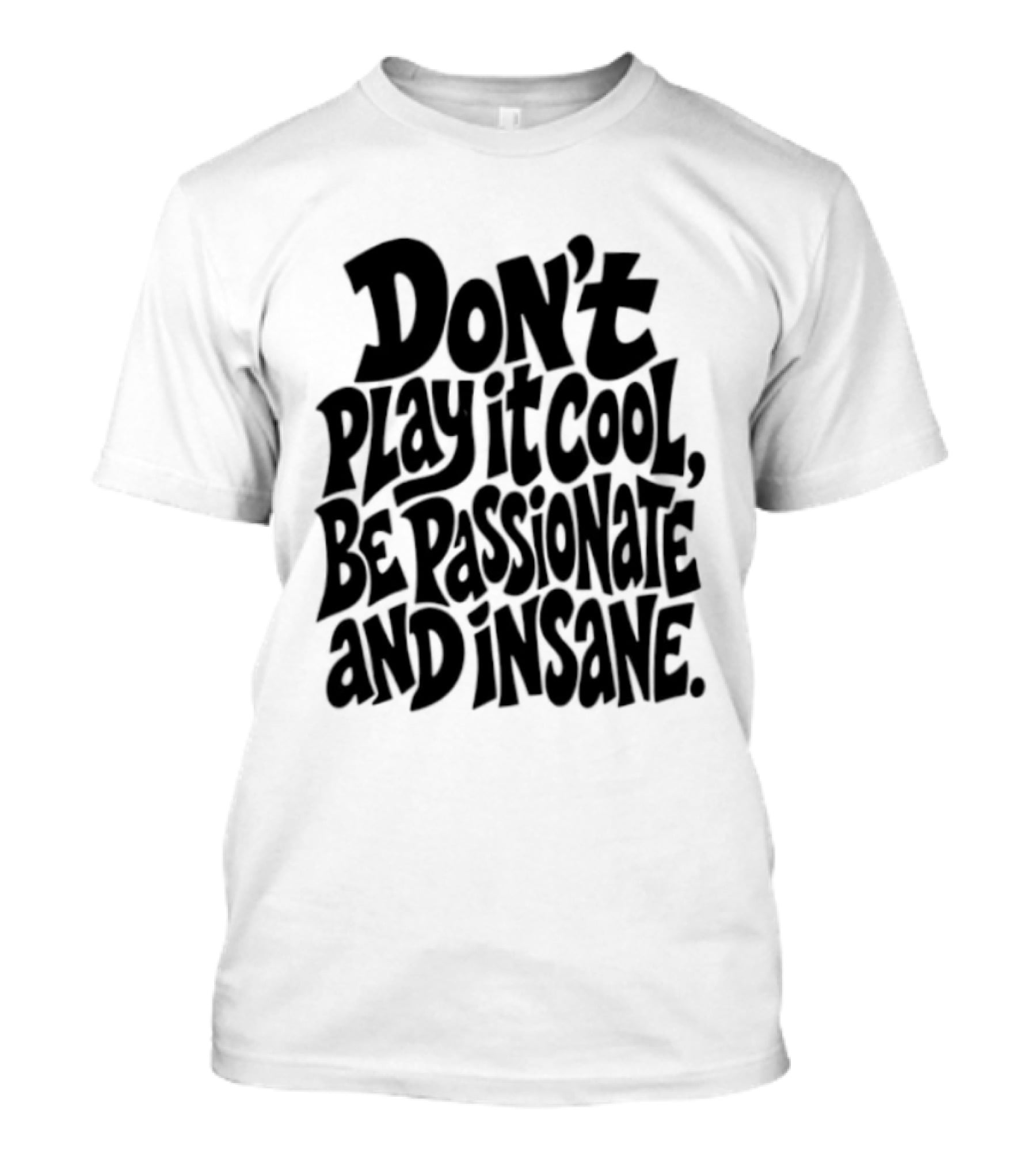 Don't Play It Cool Be Passionate And Insane Motivational T-Shirt
