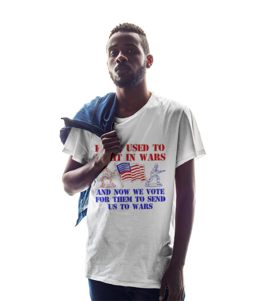 Kings Used To Fight In Wars And Now We Vote For Them To Send Us To Wars Soldiers And American Flag T-Shirt