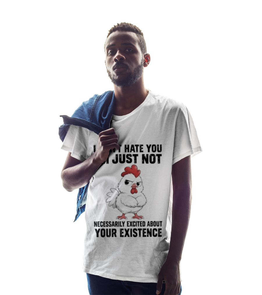 I Don't Hate You I'm Just Not Necessarily Excited About Your Existence T-Shirt