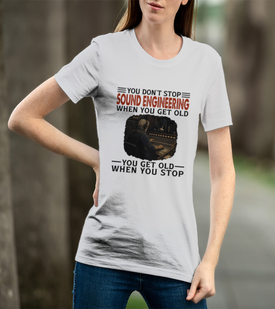 You Don't Stop Sound Engineering When You Get Old You Get Old When You Stop T-Shirt
