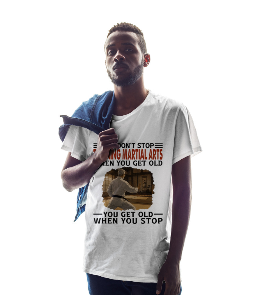 You Don't Stop Training Martial Arts When You Get Old Karate Wisdom You Get Old When You Stop T-Shirt