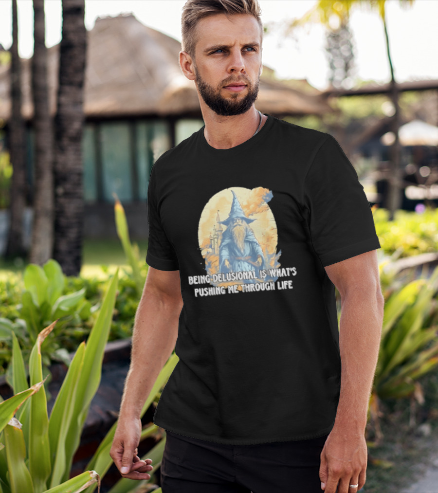 Being Delusional Is What Is Pushing Me Through Life Wizard Fantasy Magic T-Shirt
