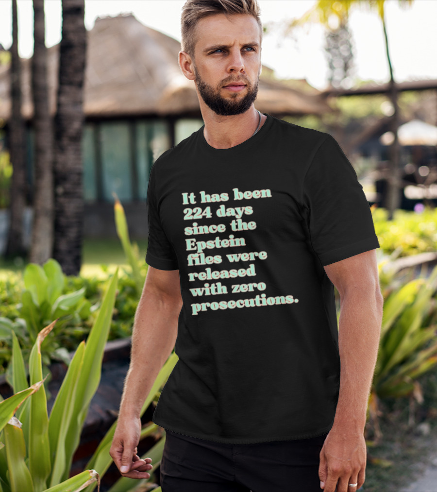 It Has Been 224 Days Since The Epstein Files Were Released With Zero Prosecutions T-Shirt