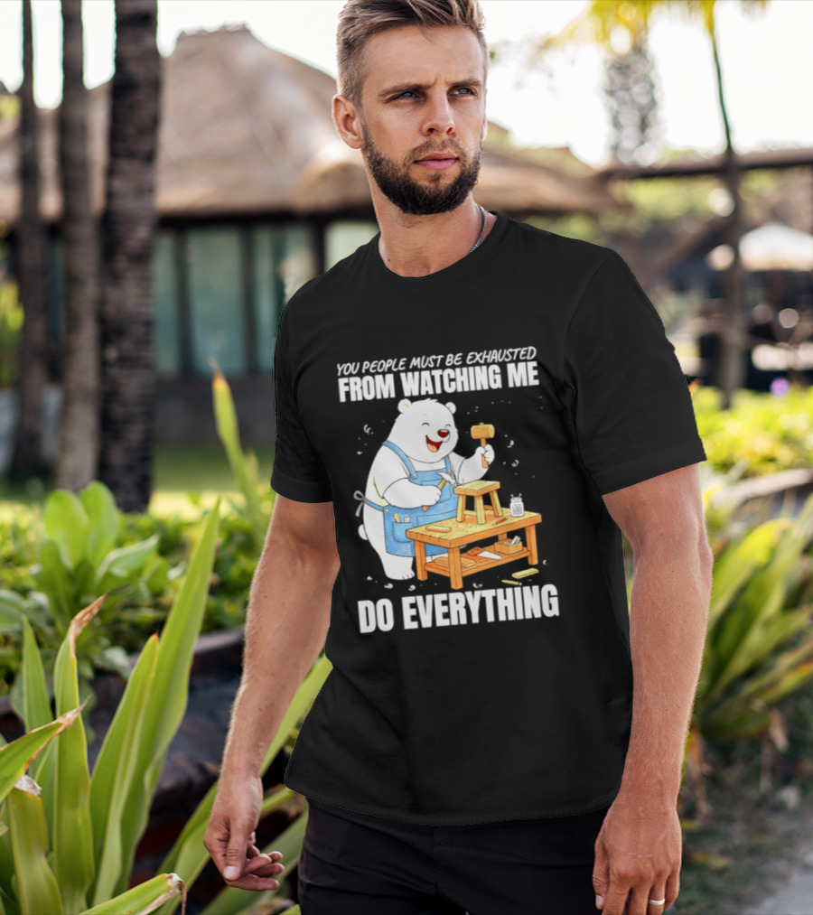 You People Must Be Exhausted From Ing Me Do Everything Polar Bear Carpenter T-Shirt