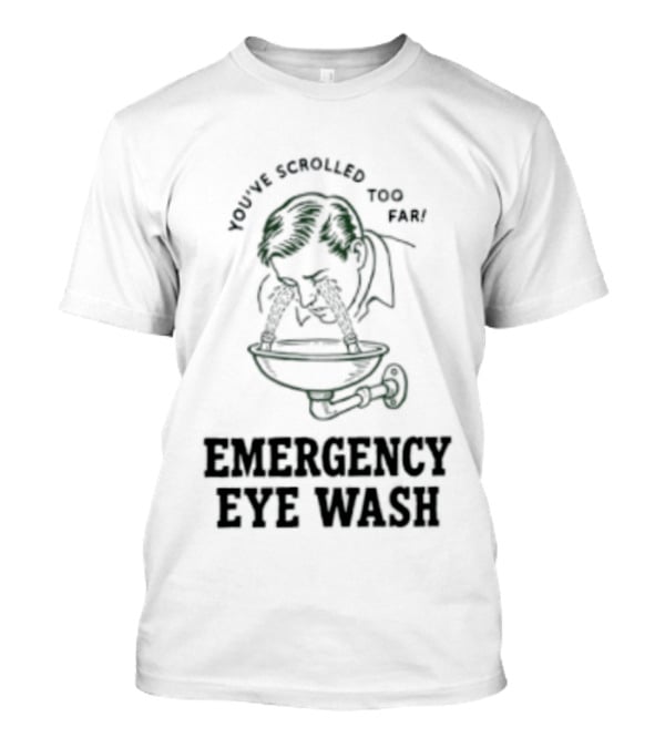 You've Scrolled Too Far Emergency Eye Wash T-Shirt