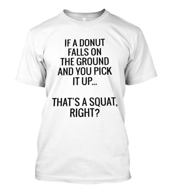 If A Donut Falls On The Ground And You Pick It Up That's A Squat Right T-Shirt