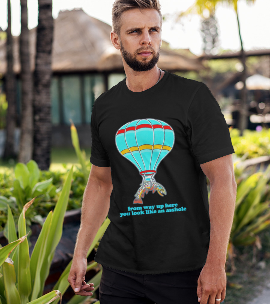 From Way Up Here You Look Like An Asshole Fish Parachute Hot Air Balloon T-Shirt