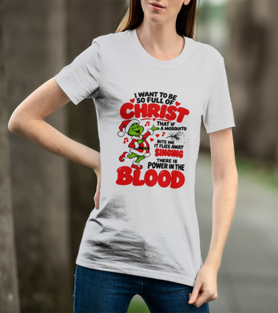 Grinch I Want To Be So Full Of Christ Mosquito Flies Away Singing Power In The Blood T-Shirt
