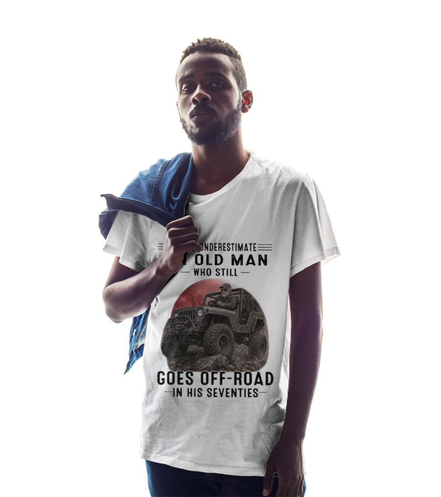 Never Underestimate An Old Man Goes Off Road In His Seventies Jeep Adventure T-Shirt