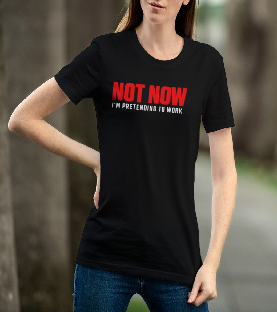 Not Now I'm Pretending To Work Funny Office Humor T-Shirt
