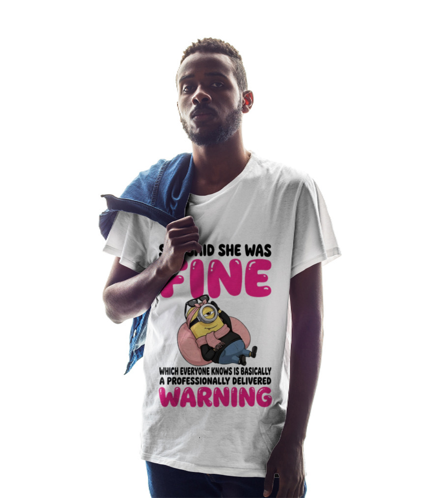 She Said She Was Fine Minion Which Everyone Knows Is Basically A Professionally Delivered Warning T-Shirt