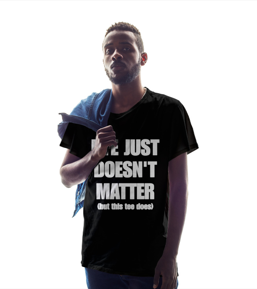 Life Just Doesn't Matter But This Does T-Shirt