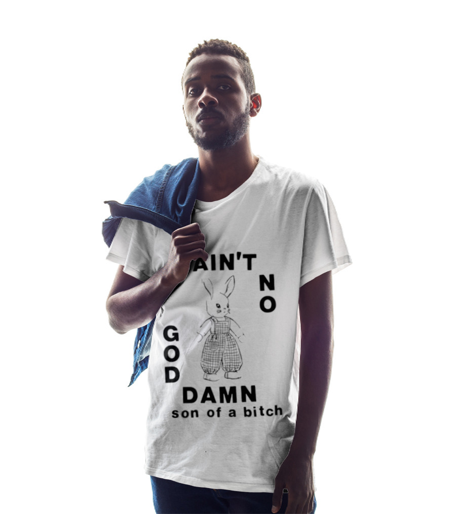 I Ain't No God Damn Son Of A Bitch Rabbit T-Shirt