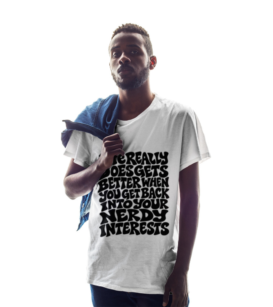 Life Really Does Get Better When You Get Back Into Your Nerdy Interests T-Shirt