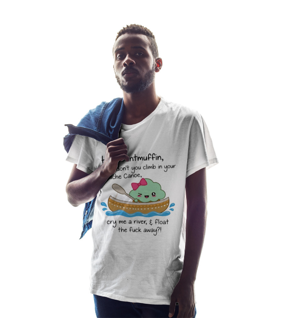 Hey Cuntmuffin Why Don't You Climb In Your Douche Canoe Cry Me A River Float The Fuck Away T-Shirt