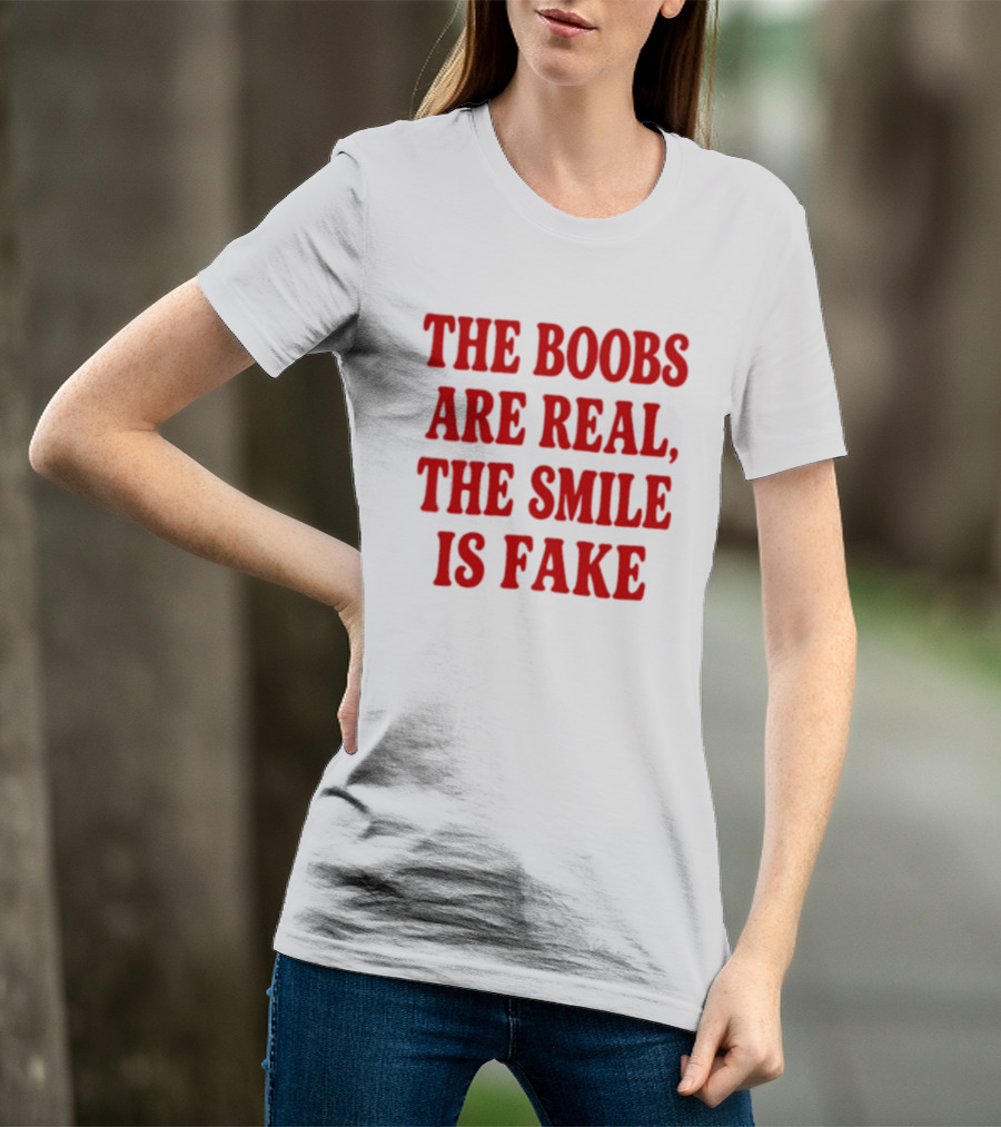 The Boobs Are Real The Smile Is Fake T-Shirt