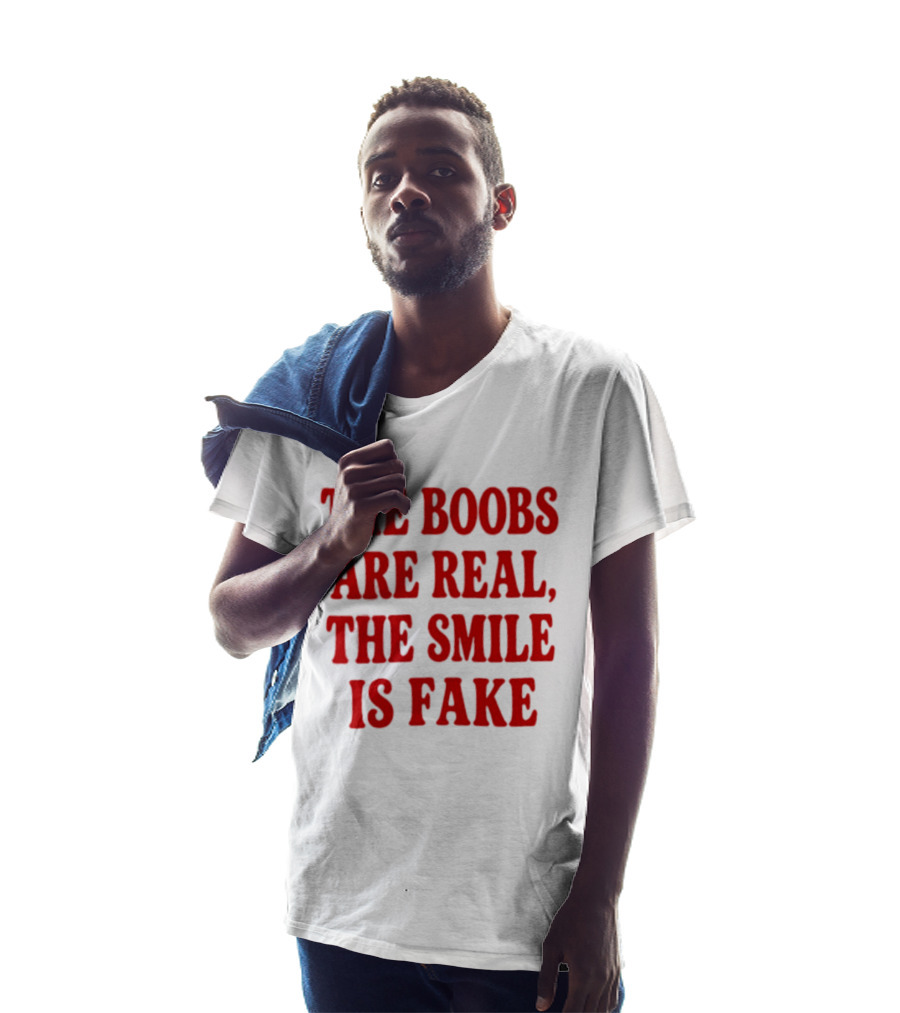 The Boobs Are Real The Smile Is Fake T-Shirt