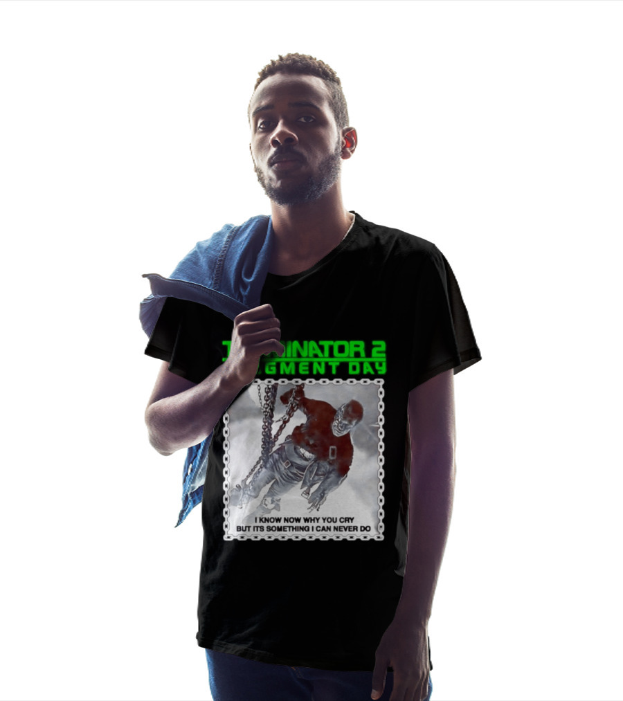 Terminator 2 Judgment Day I Know Now Why You Cry But It Is Something I Can Never Do Iconic Movie T-Shirt