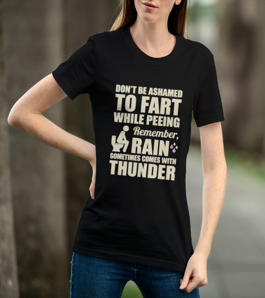 Don't Be Ashamed To Fart While Peeing Remember Rain Sometimes Comes With Thunder T-Shirt