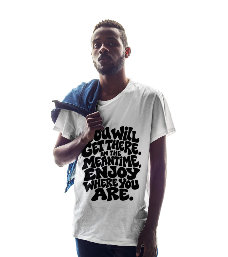 You Will Get There Enjoy Where You Are T-Shirt