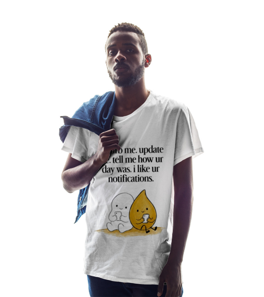 Disturb Me Update Me Tell Me How Ur Day Was I Like Ur Notifications Cute Characters T-Shirt