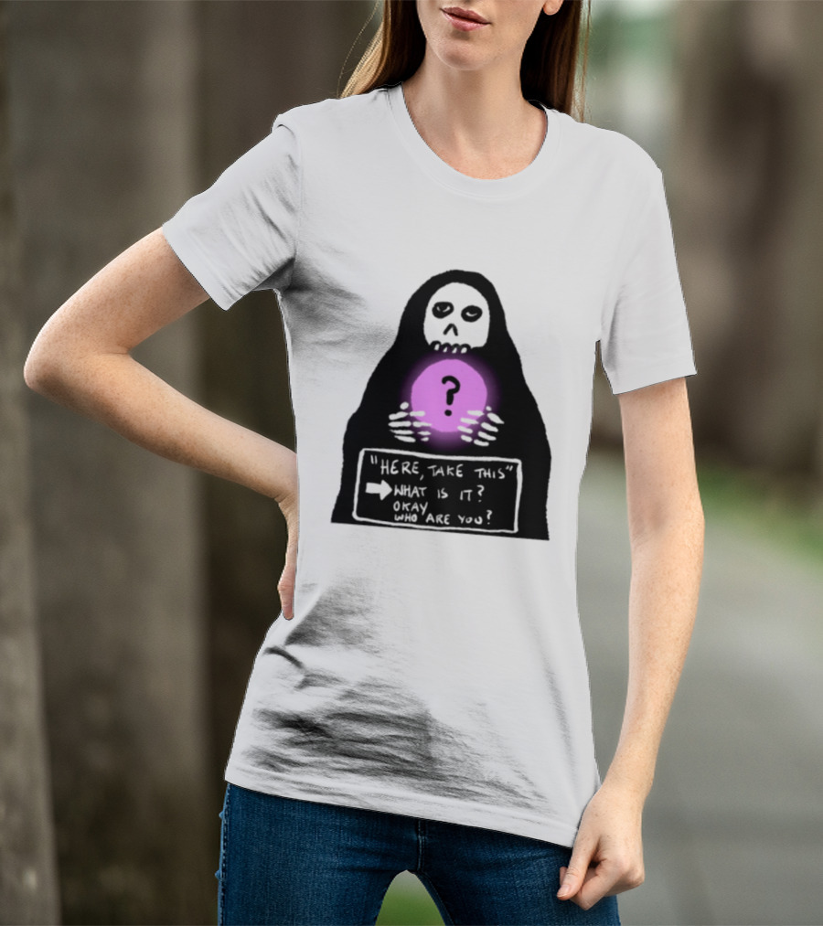 Here Take This What Is It Okay Who Are You Grim Reaper Question Mark Mystical Orb T-Shirt