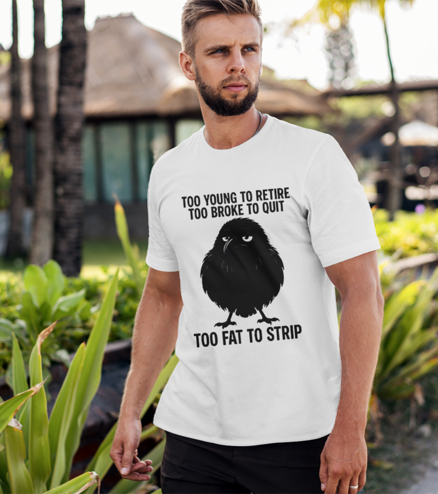 Too Young To Retire Too Broke To Quit Too Fat To Strip Crow T-Shirt