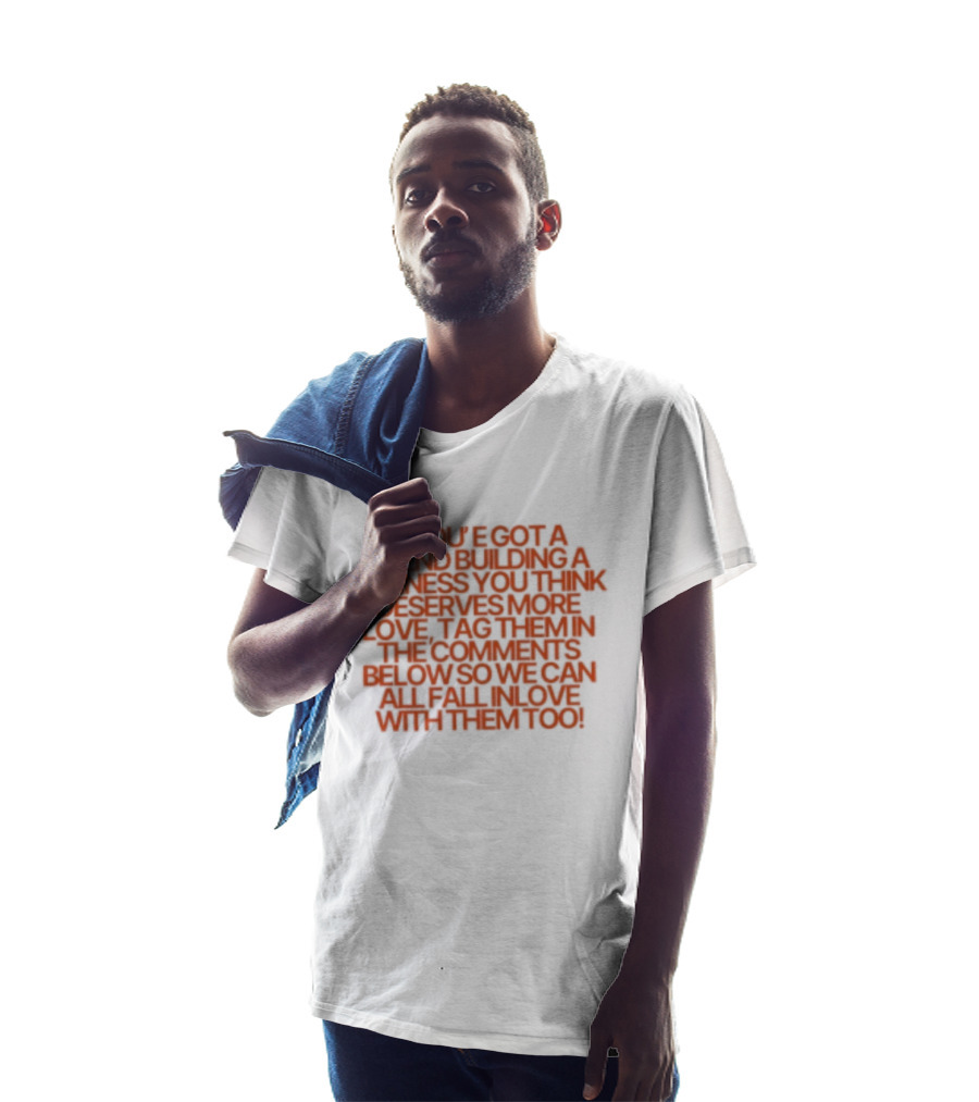 If You've Got A Friend Building A Business You Think Deserves More Love Tag Them In The Comments Below So We Can All Fall In Love With Them Too T-Shirt