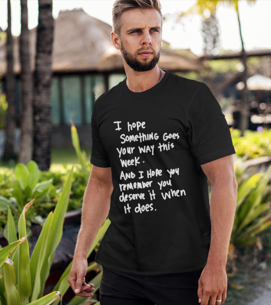 I Hope Something Goes Your Way This Week And You Remember You Deserve It When It Does T-Shirt