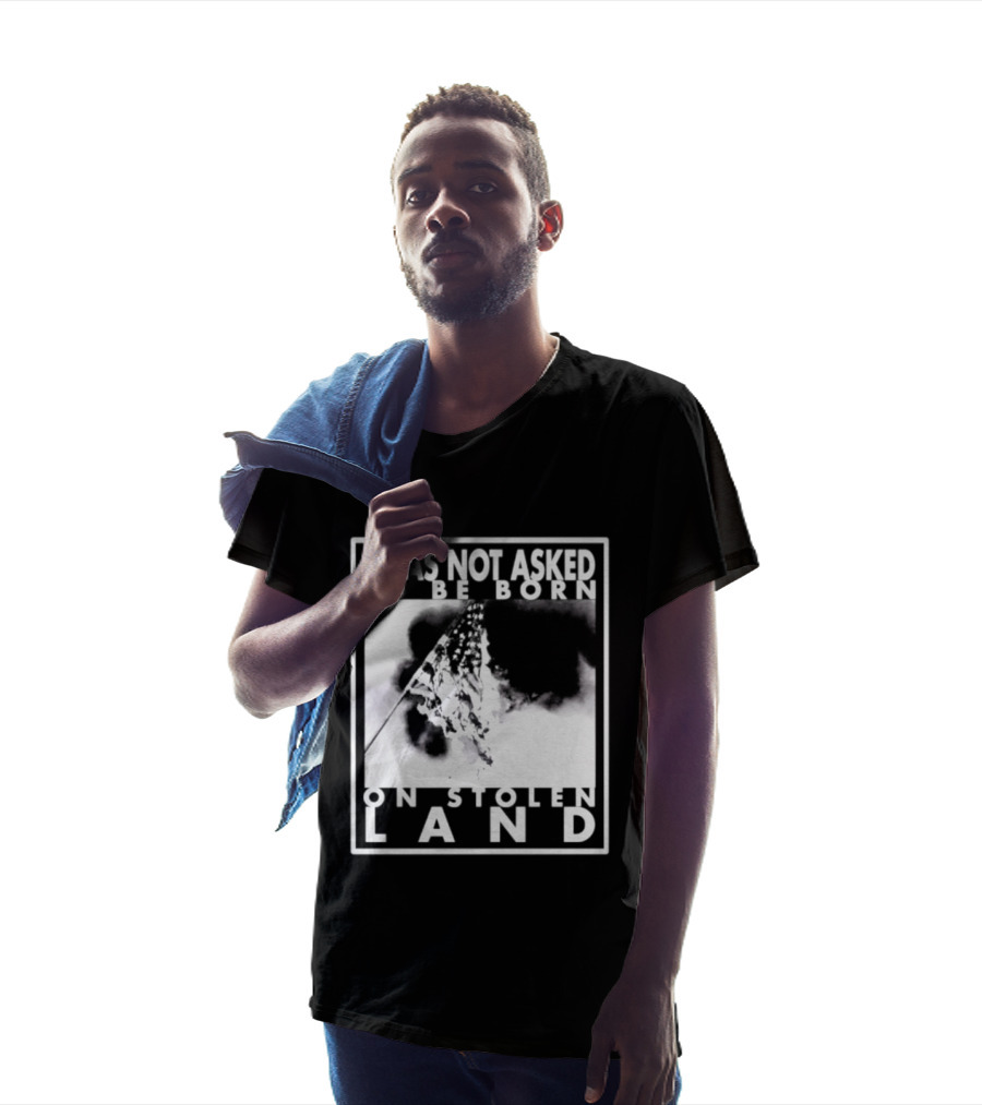 I Was Not Asked To Be Born On Stolen Land T-Shirt